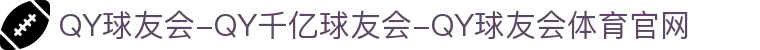 QY球友会-QY千亿球友会-QY球友会体育官网